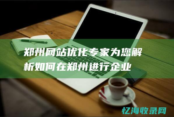 郑州网站优化专家为您解析如何在郑州进行企业