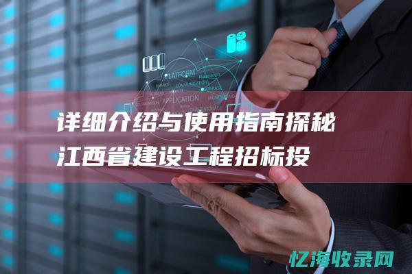 详细介绍与使用指南探秘江西省建设工程招标投