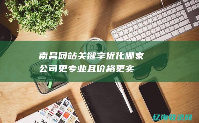 南昌网站关键字优化哪家公司更专业且价格更实