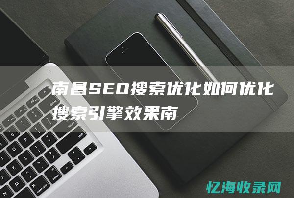 南昌SEO搜索优化-如何优化搜索引擎效果 (南昌seo搜索排名)