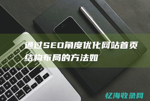 通过SEO角度优化网站首页结构布局的方法 (如何用seo)