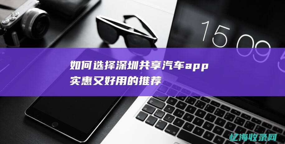 如何选择深圳共享汽车app实惠又好用的推荐