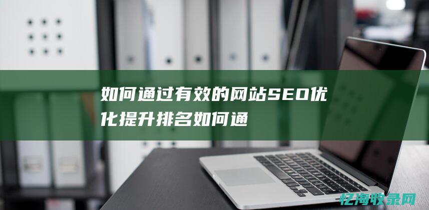 如何通过有效的网站SEO优化提升排名 (如何通过有效的设计管理提升效率)