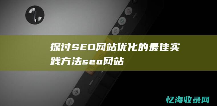 探讨SEO网站优化的最佳实践方法 (seo网站的思路)
