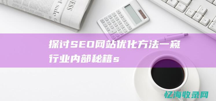 探讨SEO网站优化方法-一窥行业内部秘籍 (seo网站的思路)