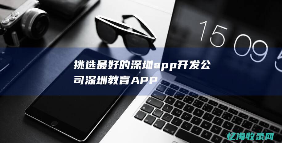 挑选最好的深圳app开发公司深圳教育APP