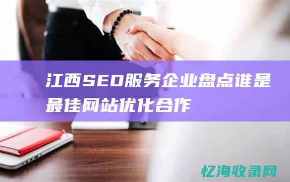江西SEO服务企业盘点-谁是最佳网站优化合作伙伴 (南昌seo顾问服务)