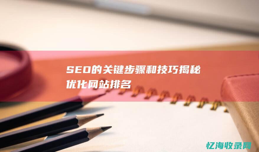 SEO的关键步骤和技巧揭秘！-优化网站排名 (seo的关键词包括哪些)