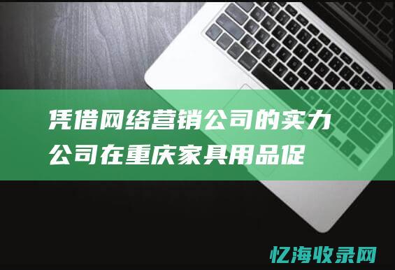 凭借网络营销公司的实力公司在重庆家具用品促