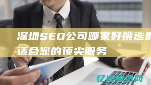 深圳SEO公司哪家好-挑选最适合您的顶尖服务商
