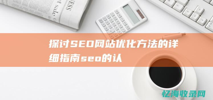 探讨SEO网站优化方法的详细指南 (seo的认识)