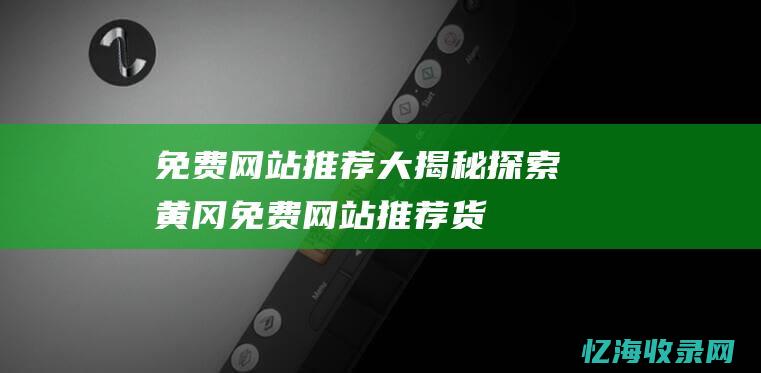 免费网站推荐大揭秘探索黄冈免费网站推荐货