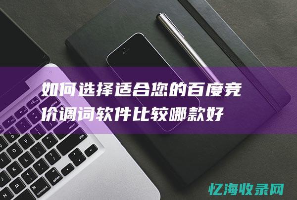 如何选择适合您的百度竞价调词软件比较哪款好