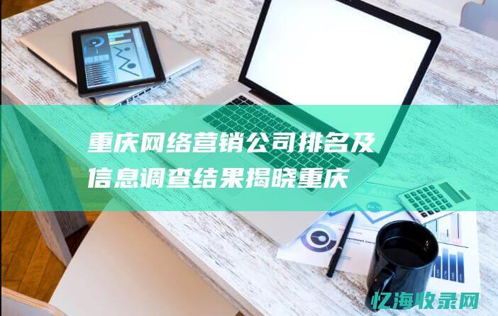 重庆网络营销公司排名及信息调查结果揭晓重庆