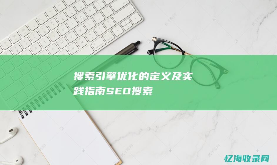 搜索引擎优化-的定义及实践指南-SEO (搜索引擎优化是什么意思)