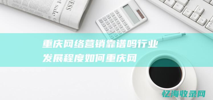 重庆网络营销靠谱吗行业发展程度如何重庆网