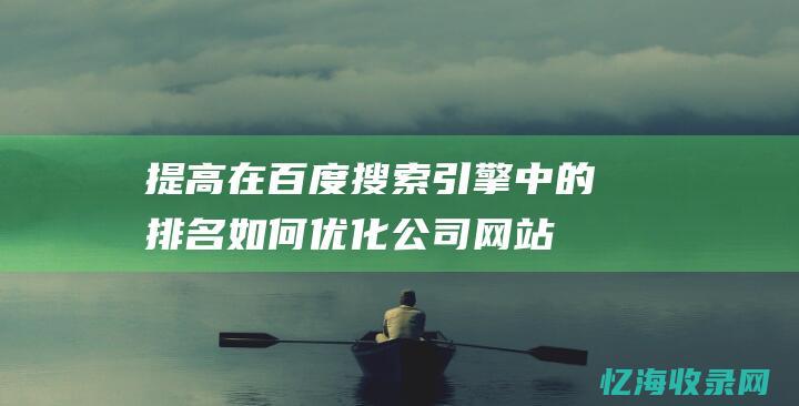 提高在百度搜索引擎中的排名-如何优化公司网站 (提高在百度搜索的能力)