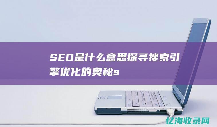 SEO是什么意思-探寻搜索引擎优化的奥秘 (seo是什么意思)
