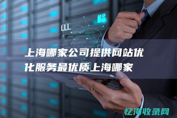 上海哪家公司提供网站优化服务最优质 (上海哪家公司生产光刻机)