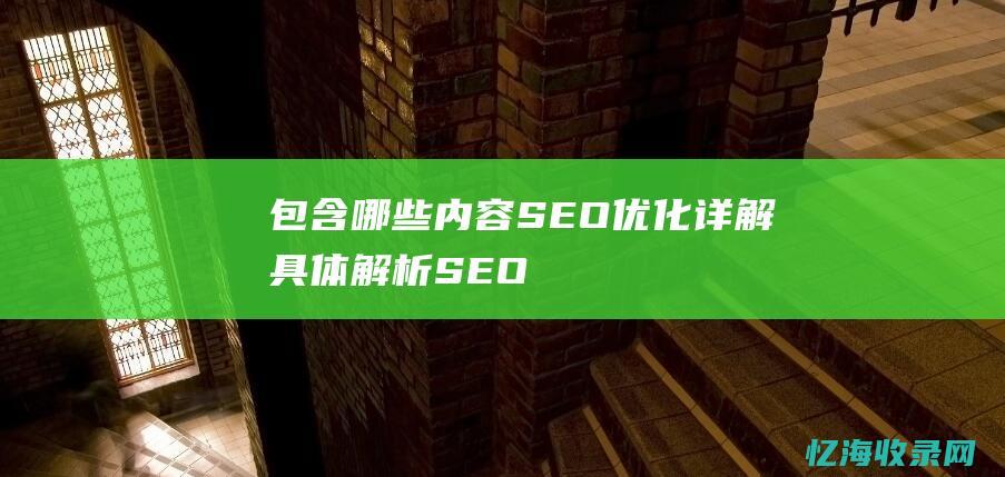 包含哪些内容SEO优化详解具体解析SEO