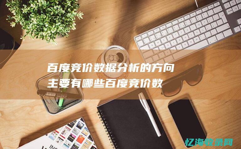 百度竞价数据分析的方向主要有哪些百度竞价数