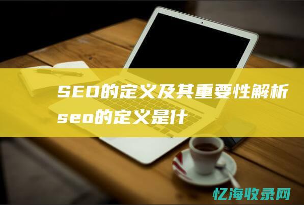 SEO的定义及其重要性解析seo的定义是什