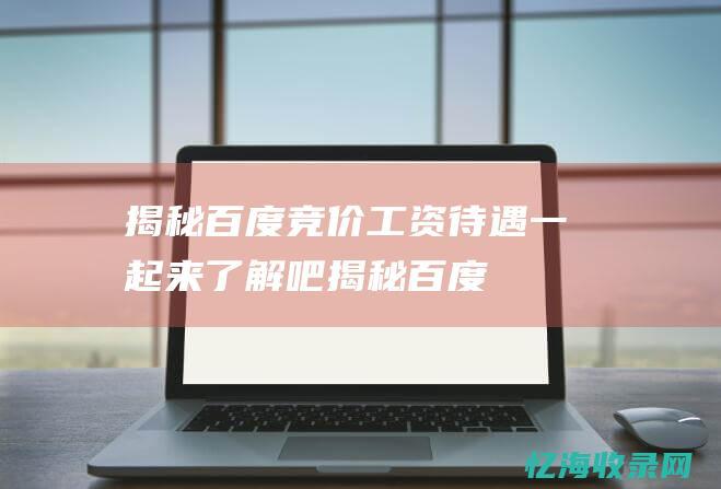 揭秘百度竞价工资待遇一起来了解吧揭秘百度