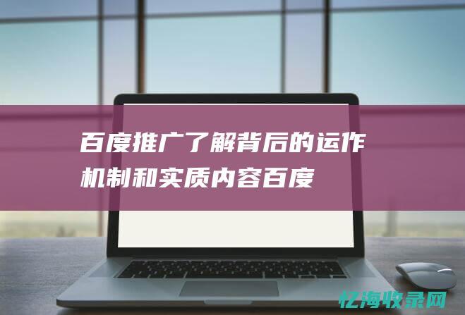 百度推广了解背后的运作机制和实质内容百度