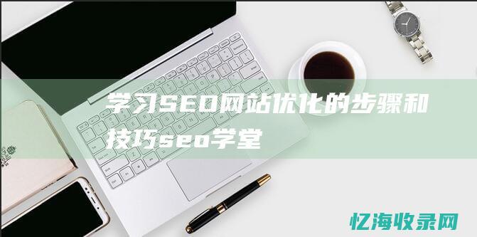 学习SEO网站优化的步骤和技巧 (seo学堂)