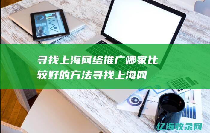 寻找上海网络推广哪家比较好的方法寻找上海网
