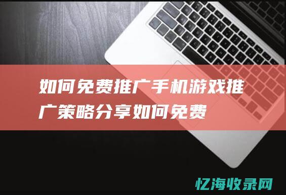 如何免费推广手机推广策略分享如何免费