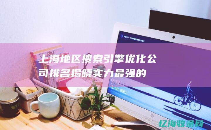 上海地区搜索引擎优化排名揭晓实力最强的
