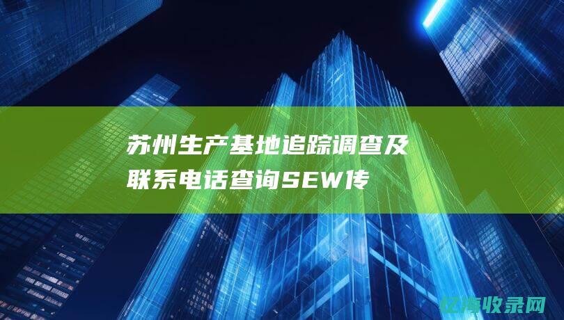 苏州生产基地追踪调查及联系电话查询SEW传