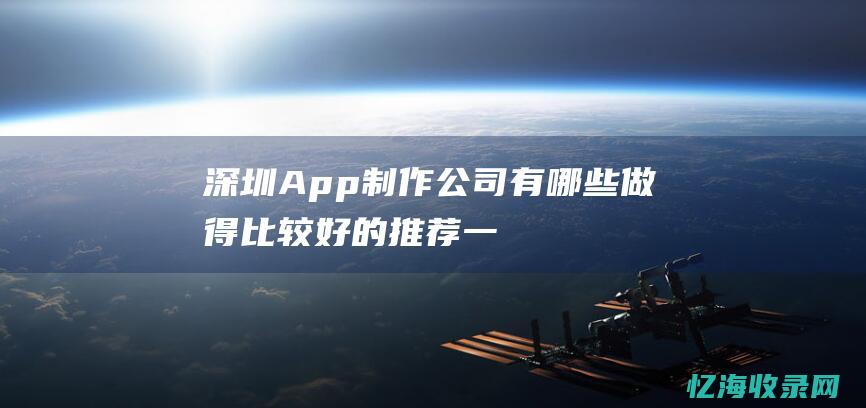 深圳App制作公司有哪些-做得比较好的推荐一下-谢谢 (深圳APP制作培训)