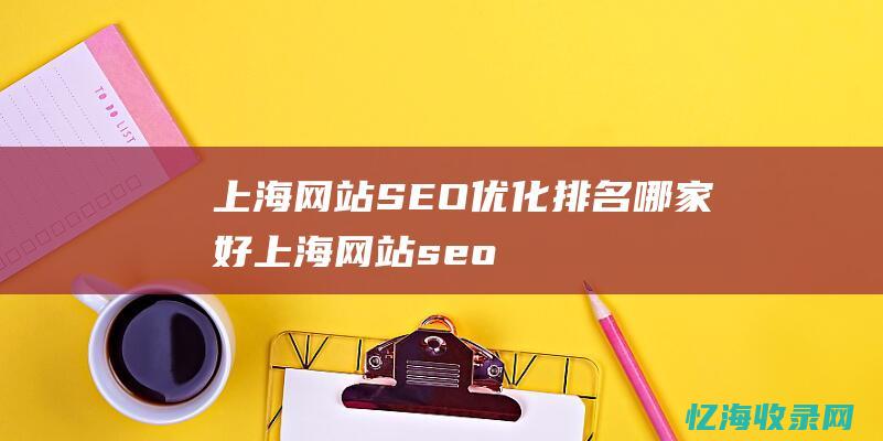上海网站SEO优化排名哪家好 (上海网站seo外包)