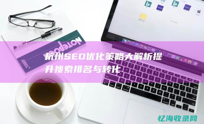 杭州SEO优化策略大解析：提升搜索排名与转化率的关键 (杭州sEO优化)