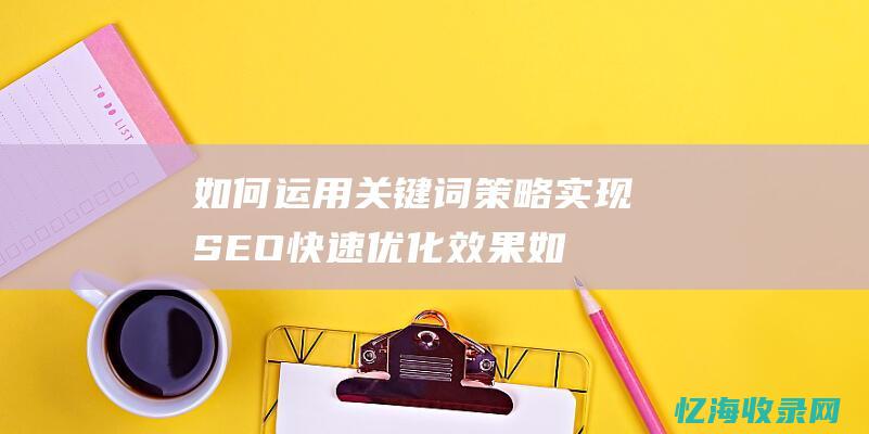 如何运用关键词策略实现SEO快速优化效果(如何运用关键模型,实现业务破局增长)