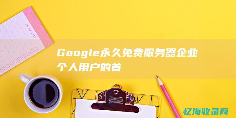 Google永久免费服务器：企业个人用户的首选云服务 (google.com)