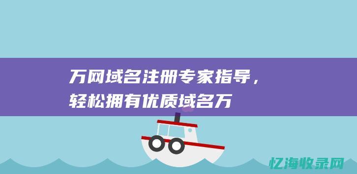 万网域名注册：专家指导，轻松拥有优质域名 (万网域名注册官网查询入口)