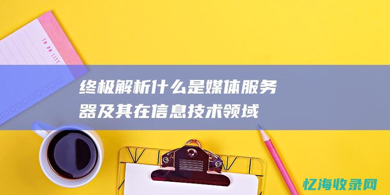 终极解析：什么是媒体服务器及其在信息技术领域的地位