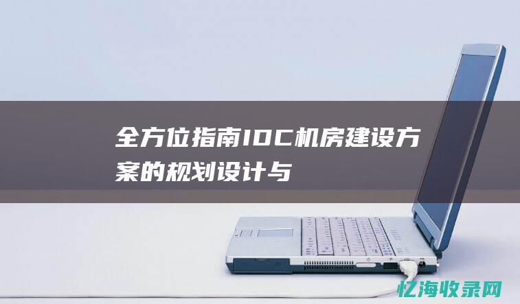 全方位指南：IDC机房建设方案的规划、设计与实施(全方位指南针)