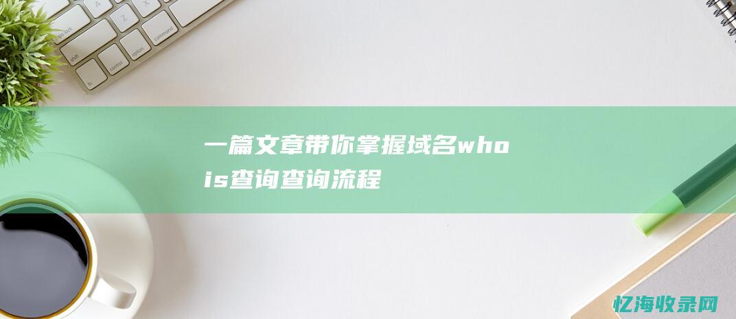 一篇文章带你掌握域名whois查询：查询流程、结果解析与实用技巧分享(一篇文章带你读懂妖刀记)