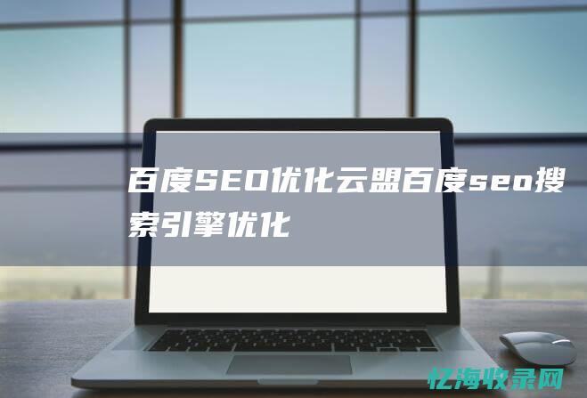 百度SEO优化云盟 (百度seo搜索引擎优化)