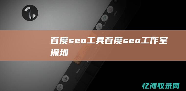 百度 seo 工具 (百度seo工作室 深圳)