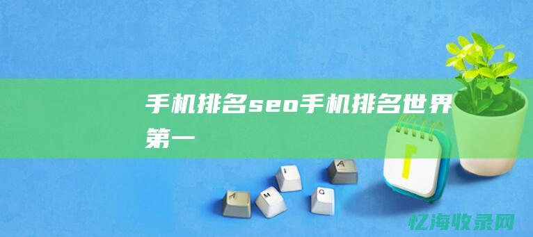 手机排名seo (手机排名世界第一)