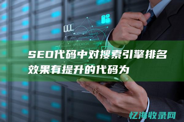 SEO代码中对搜索引擎排名效果有提升的代码为 (seo代码基础)