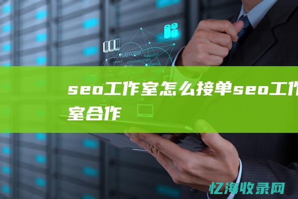 seo工作室怎么接单 (seo工作室合作)