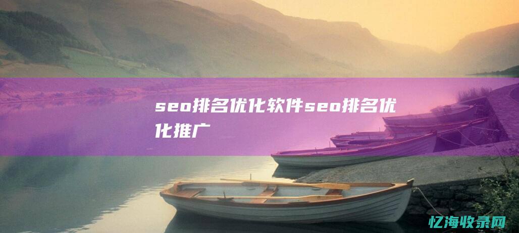 seo排名优化软件 (seo排名优化推广)