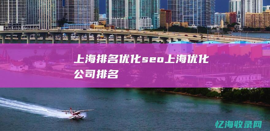 上海排名优化seo (上海优化公司排名)