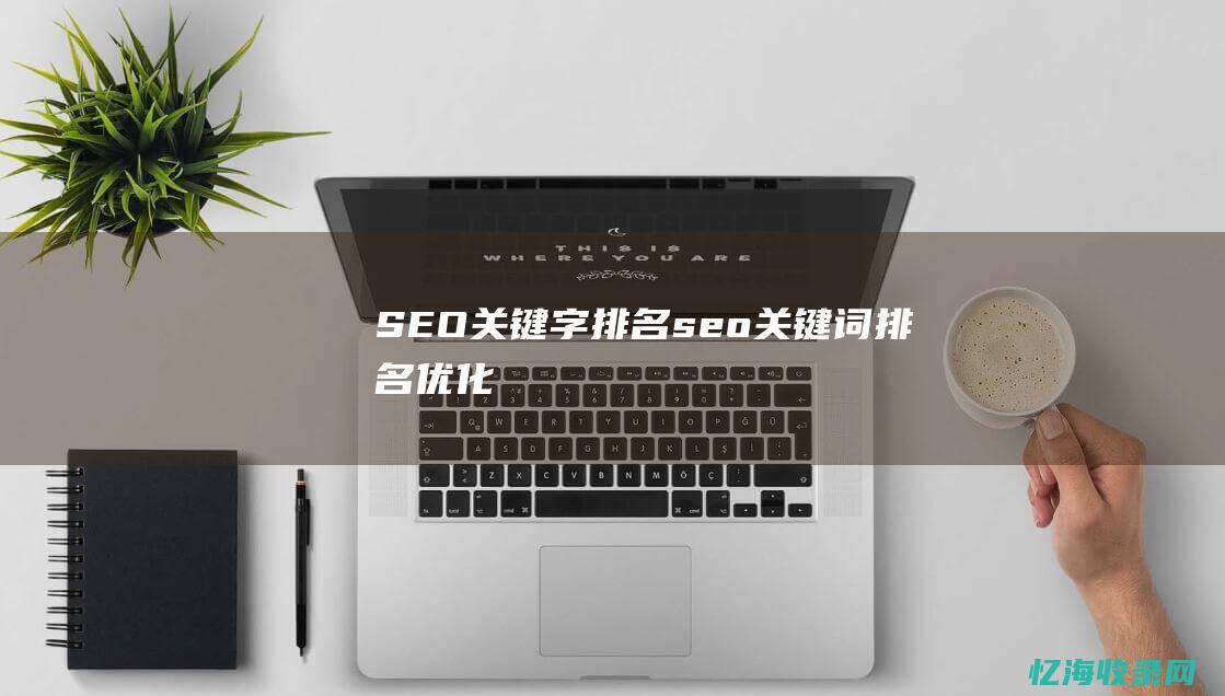 SEO关键字排名 (seo关键词排名优化)